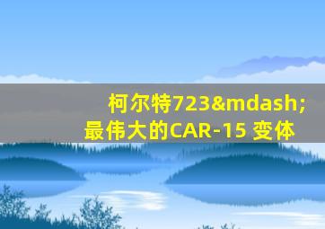 柯尔特723—最伟大的CAR-15 变体